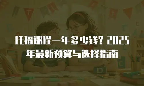 托福课程一年多少钱？2025年最新预算与选择指南