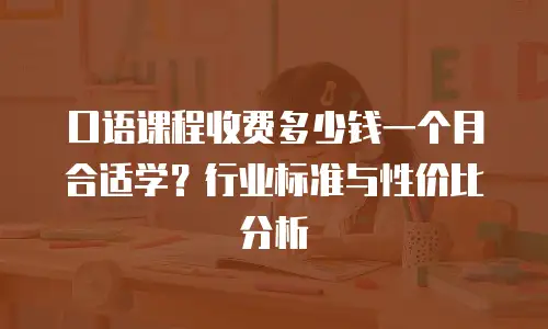 口语课程收费多少钱一个月合适学？行业标准与性价比分析