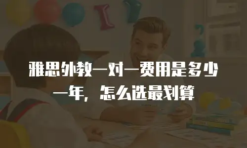 雅思外教一对一费用是多少一年，怎么选最划算