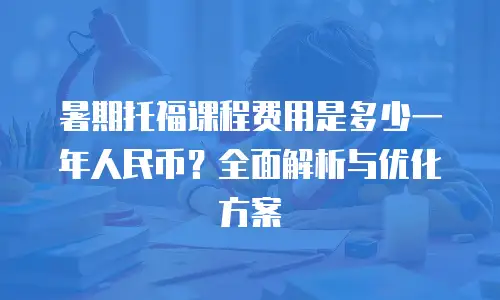 暑期托福课程费用是多少一年人民币？全面解析与优化方案
