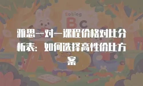 雅思一对一课程价格对比分析表：如何选择高性价比方案