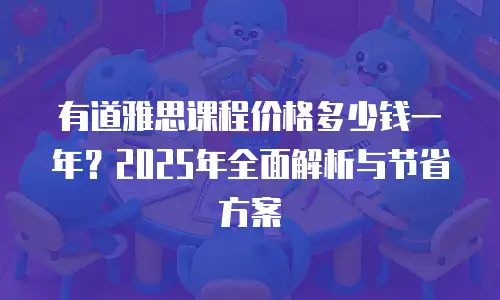 有道雅思课程价格多少钱一年？2025年全面解析与节省方案