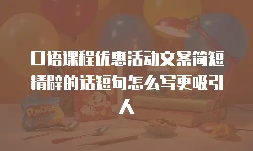 口语课程优惠活动文案简短精辟的话短句怎么写更吸引人