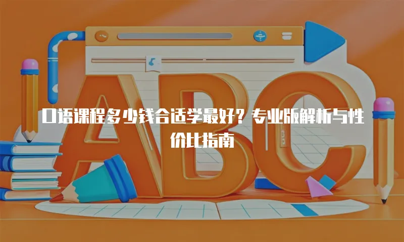 口语课程多少钱合适学最好？专业版解析与性价比指南 