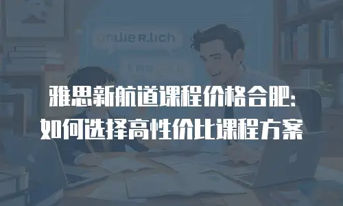 雅思新航道课程价格合肥：如何选择高性价比课程方案