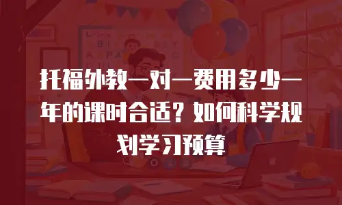 托福外教一对一费用多少一年的课时合适？如何科学规划学习预算