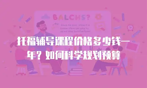 托福辅导课程价格多少钱一年？如何科学规划预算
