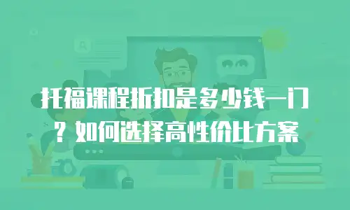 托福课程折扣是多少钱一门？如何选择高性价比方案