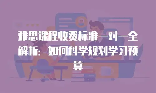 雅思课程收费标准一对一全解析：如何科学规划学习预算
