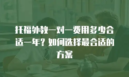 托福外教一对一费用多少合适一年？如何选择最合适的方案