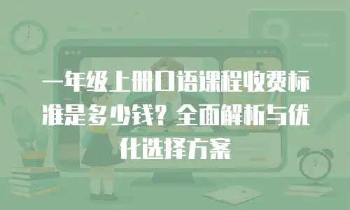 一年级上册口语课程收费标准是多少钱？全面解析与优化选择方案