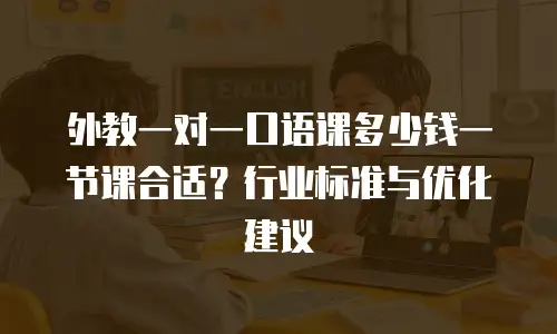 外教一对一口语课多少钱一节课合适？行业标准与优化建议