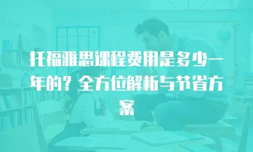 托福雅思课程费用是多少一年的？全方位解析与节省方案
