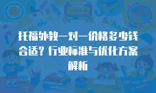 托福外教一对一价格多少钱合适？行业标准与优化方案解析