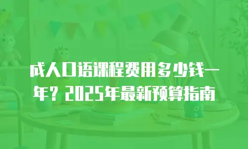 成人口语课程费用多少钱一年？2025年最新预算指南