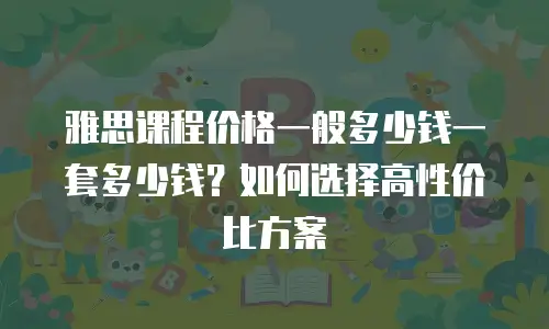 雅思课程价格一般多少钱一套多少钱？如何选择高性价比方案
