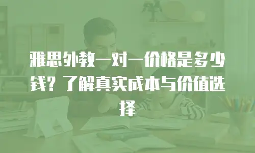 雅思外教一对一价格是多少钱？了解真实成本与价值选择