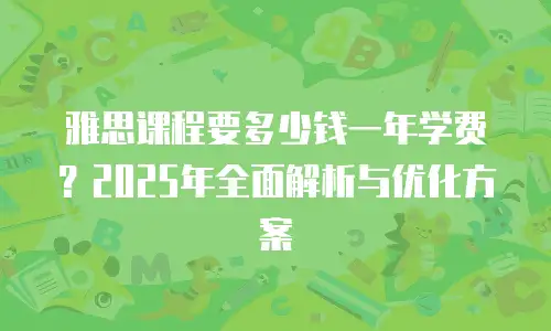 雅思课程要多少钱一年学费？2025年全面解析与优化方案
