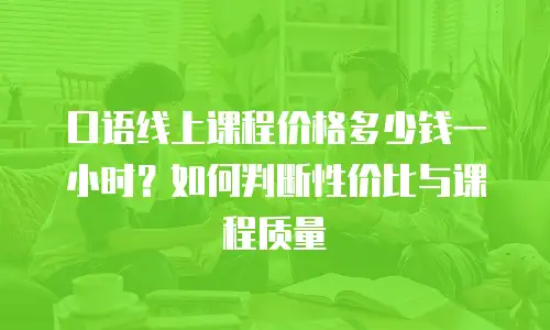 口语线上课程价格多少钱一小时？如何判断性价比与课程质量