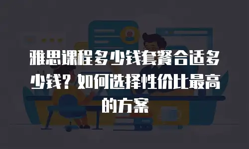 雅思课程多少钱套餐合适多少钱？如何选择性价比最高的方案