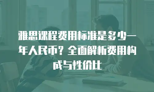 雅思课程费用标准是多少一年人民币？全面解析费用构成与性价比