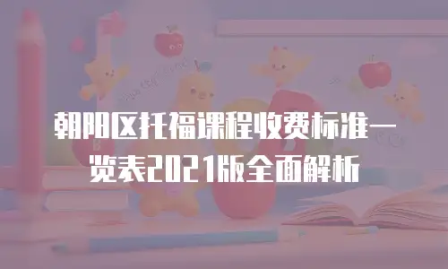 朝阳区托福课程收费标准一览表2021版全面解析
