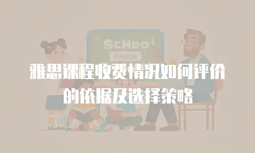 雅思课程收费情况如何评价的依据及选择策略