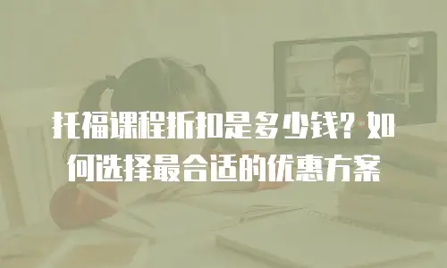 托福课程折扣是多少钱？如何选择最合适的优惠方案