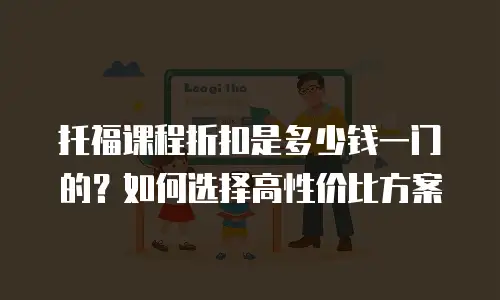 托福课程折扣是多少钱一门的？如何选择高性价比方案