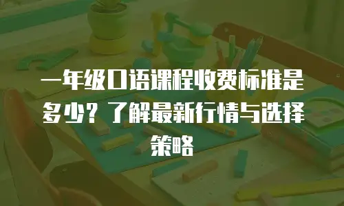 一年级口语课程收费标准是多少？了解最新行情与选择策略