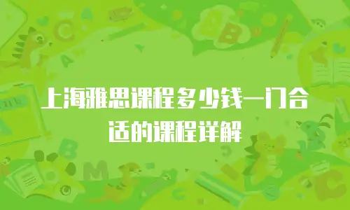 上海雅思课程多少钱一门合适的课程详解