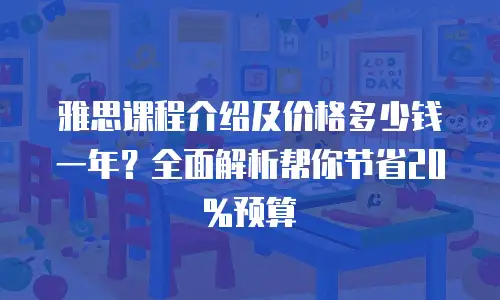 雅思课程介绍及价格多少钱一年？全面解析帮你节省20%预算