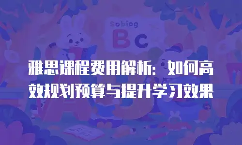 雅思课程费用解析：如何高效规划预算与提升学习效果