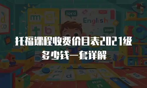 托福课程收费价目表2021级多少钱一套详解