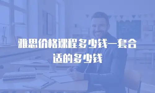 雅思价格课程多少钱一套合适的多少钱