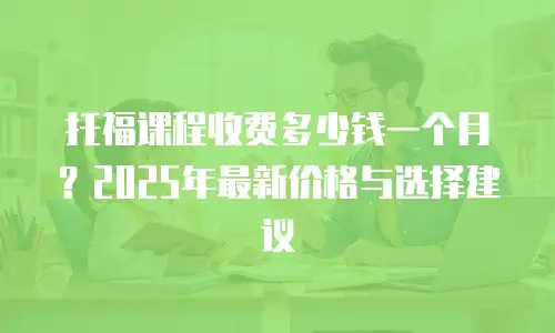 托福课程收费多少钱一个月？2025年最新价格与选择建议