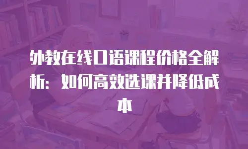 外教在线口语课程价格全解析：如何高效选课并降低成本