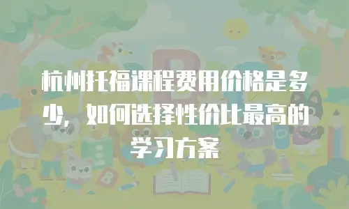 杭州托福课程费用价格是多少，如何选择性价比最高的学习方案