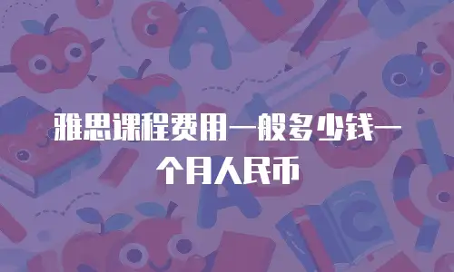 雅思课程费用一般多少钱一个月人民币