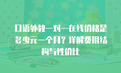 口语外教一对一在线价格是多少元一个月？详解费用结构与性价比