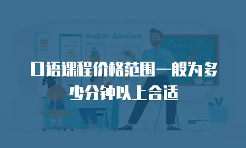 口语课程价格范围一般为多少分钟以上合适