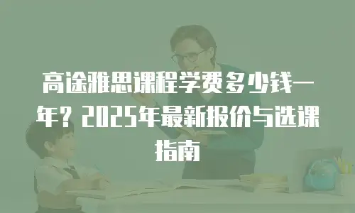 高途雅思课程学费多少钱一年？2025年最新报价与选课指南