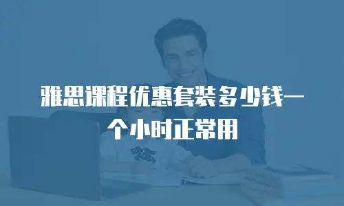 雅思课程优惠套装多少钱一个小时正常用