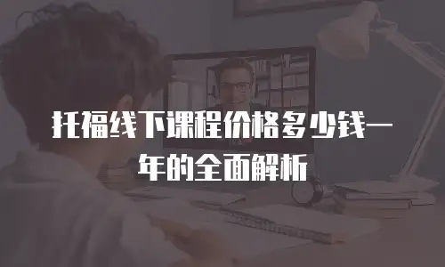 托福线下课程价格多少钱一年的全面解析