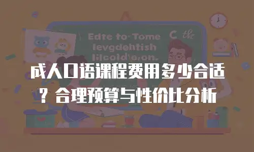 成人口语课程费用多少合适？合理预算与性价比分析