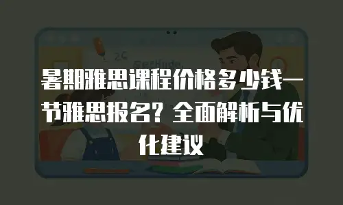 暑期雅思课程价格多少钱一节雅思报名？全面解析与优化建议