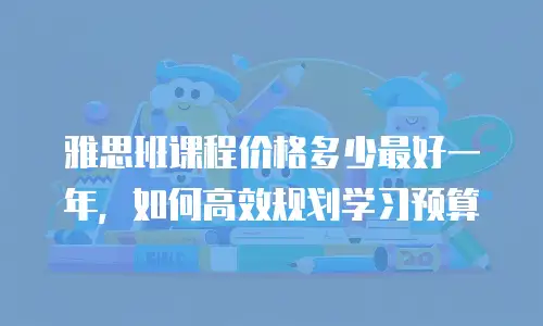雅思班课程价格多少最好一年，如何高效规划学习预算