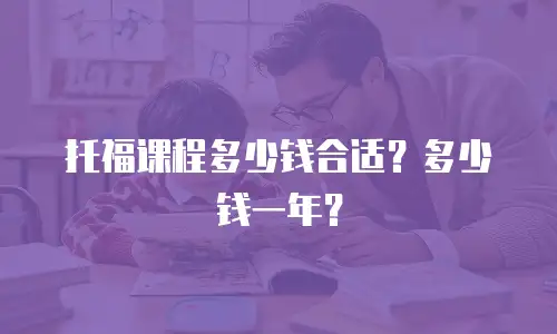 托福课程多少钱合适？多少钱一年？
