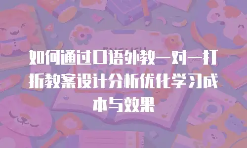 如何通过口语外教一对一打折教案设计分析优化学习成本与效果