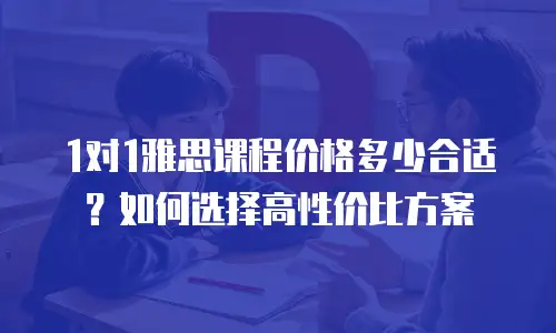 1对1雅思课程价格多少合适？如何选择高性价比方案